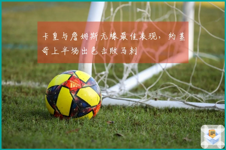 卡皇与詹姆斯无缘最佳表现，约基奇上半场出色击败马刺