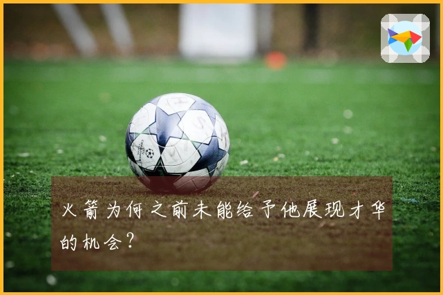 火箭为何之前未能给予他展现才华的机会？