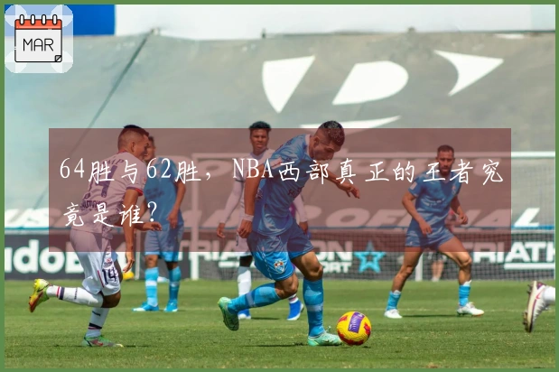 64胜与62胜，NBA西部真正的王者究竟是谁？