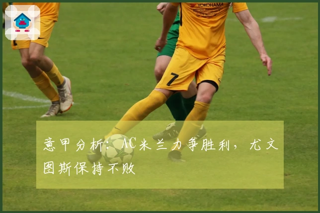 意甲分析：AC米兰力争胜利，尤文图斯保持不败