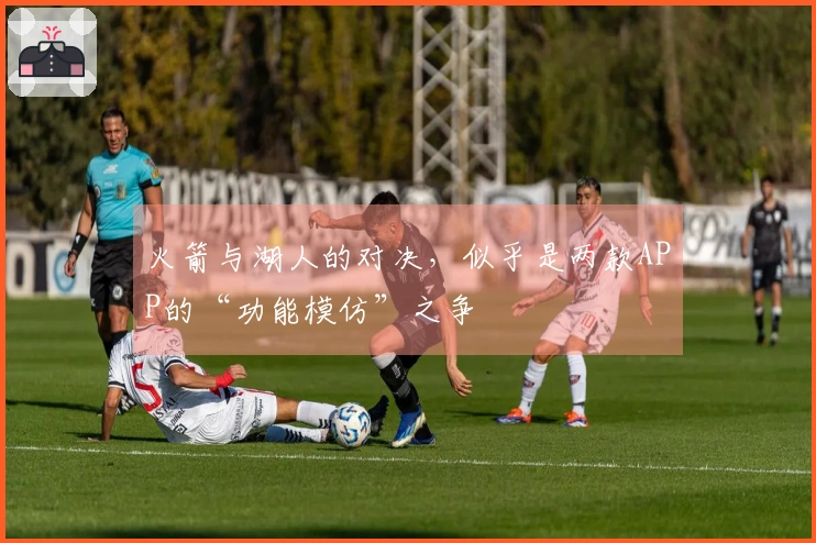 火箭与湖人的对决，似乎是两款APP的“功能模仿”之争