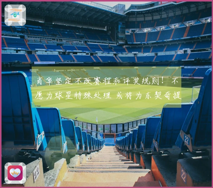 肖华坚定不改赛程和评奖规则！不愿为球星特殊处理 或将为东契奇提供特例