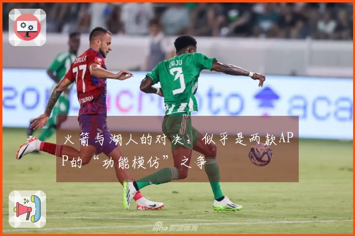 火箭与湖人的对决，似乎是两款APP的“功能模仿”之争