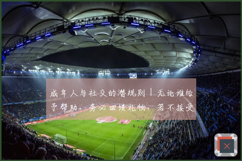 成年人与社交的潜规则｜无论谁给予帮助，务必回馈礼物，若不接受亦需送出
