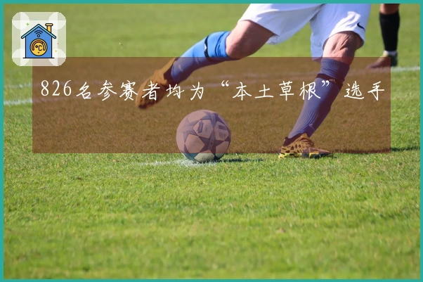 826名参赛者均为“本土草根”选手