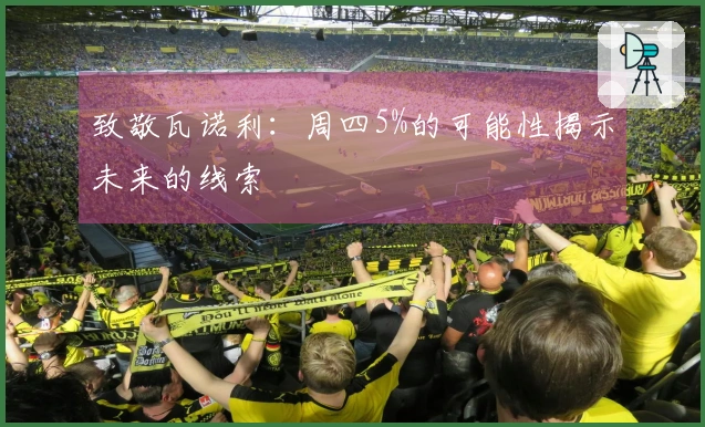 致敬瓦诺利：周四5%的可能性揭示未来的线索