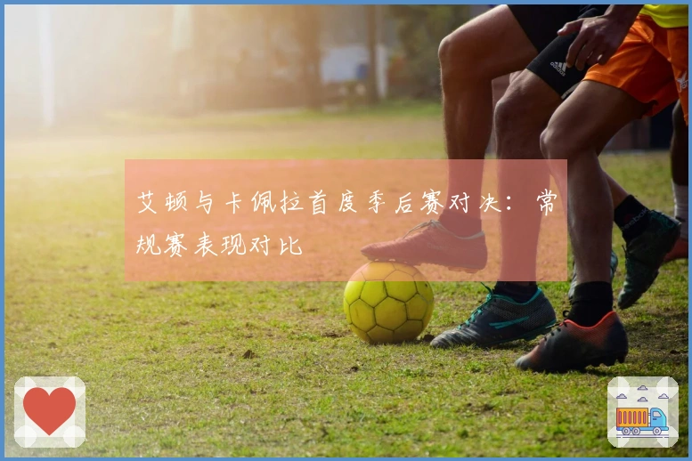 艾顿与卡佩拉首度季后赛对决：常规赛表现对比