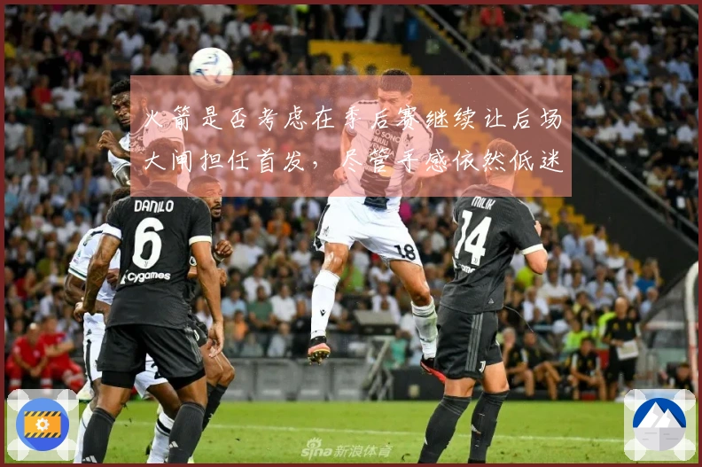 火箭是否考虑在季后赛继续让后场大闸担任首发，尽管手感依然低迷？