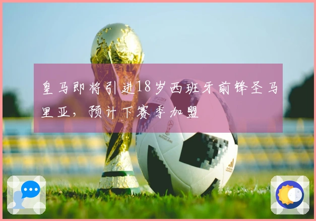 皇马即将引进18岁西班牙前锋圣马里亚，预计下赛季加盟