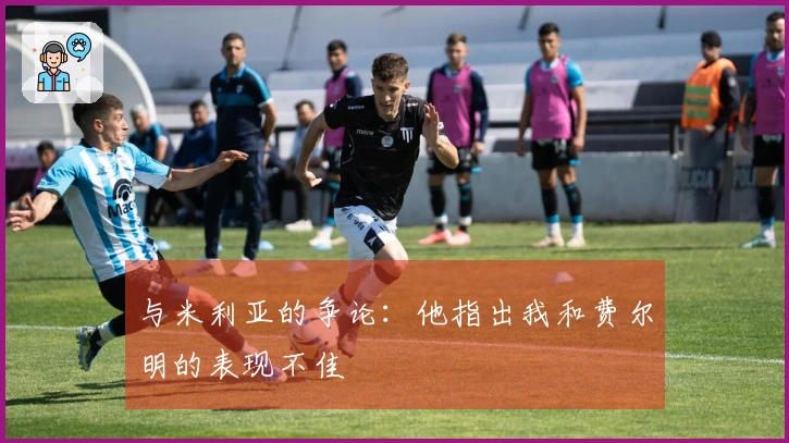 与米利亚的争论：他指出我和费尔明的表现不佳
