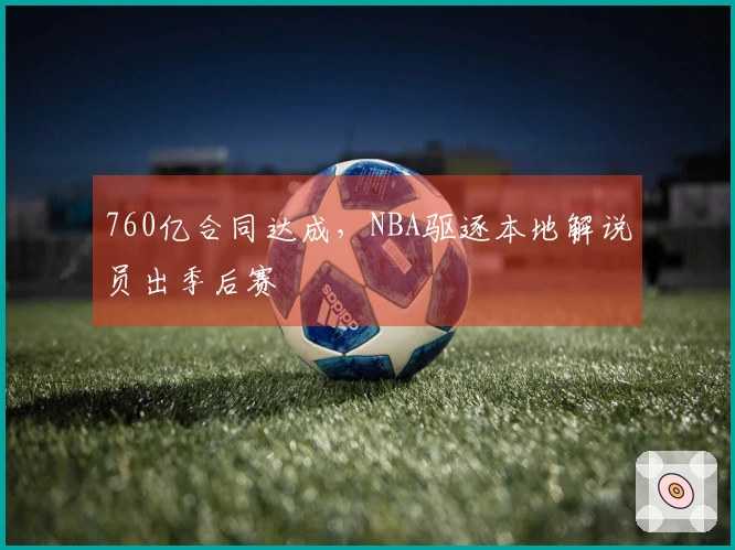 760亿合同达成，NBA驱逐本地解说员出季后赛