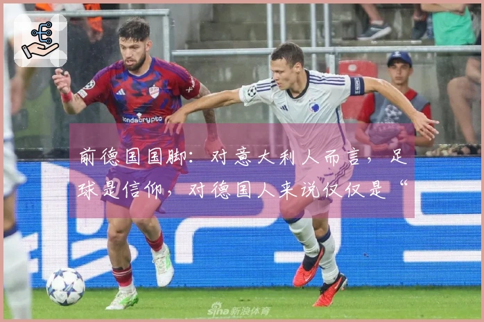 前德国国脚：对意大利人而言，足球是信仰，对德国人来说仅仅是“重要”