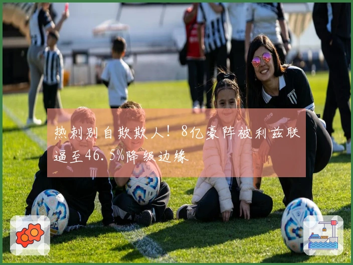 热刺别自欺欺人！8亿豪阵被利兹联逼至46.5%降级边缘