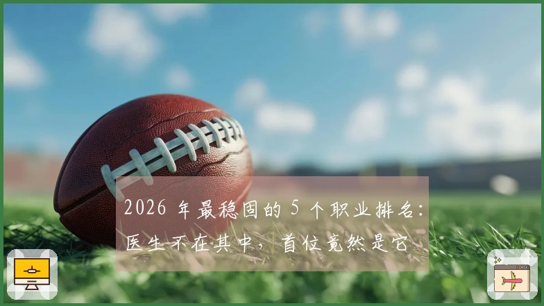 2026 年最稳固的 5 个职业排名：医生不在其中，首位竟然是它