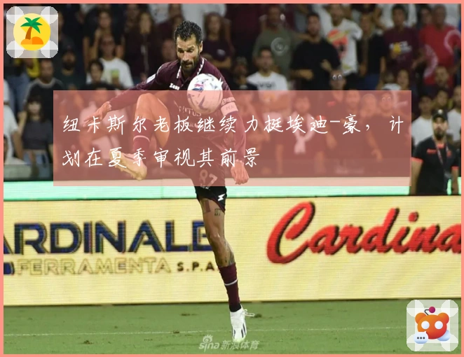 纽卡斯尔老板继续力挺埃迪-豪，计划在夏季审视其前景