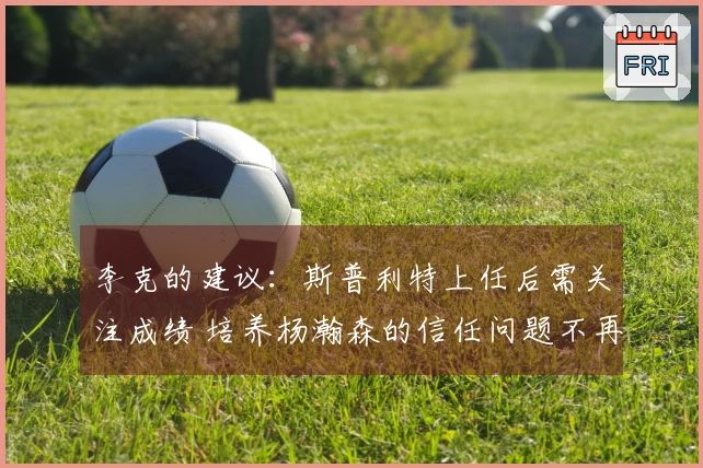 李克的建议：斯普利特上任后需关注成绩 培养杨瀚森的信任问题不再重要