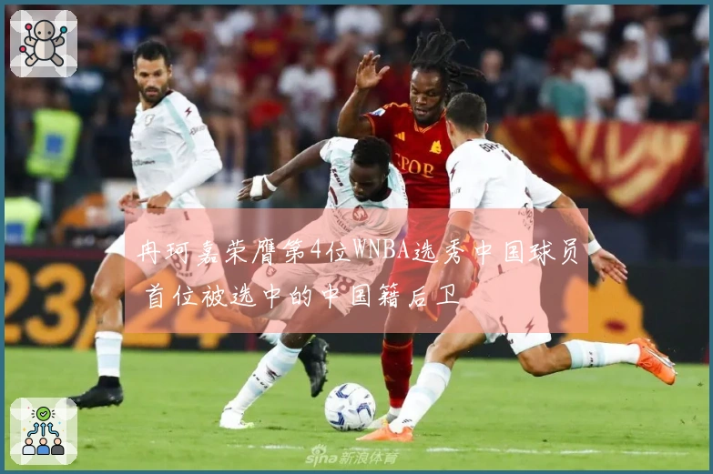 冉珂嘉荣膺第4位WNBA选秀中国球员 首位被选中的中国籍后卫
