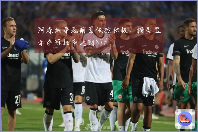 阿森纳争冠前景依然积极，模型显示夺冠机率达到87%