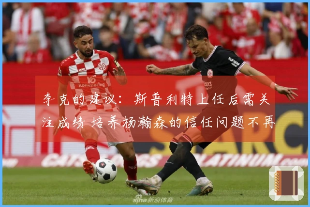 李克的建议：斯普利特上任后需关注成绩 培养杨瀚森的信任问题不再重要