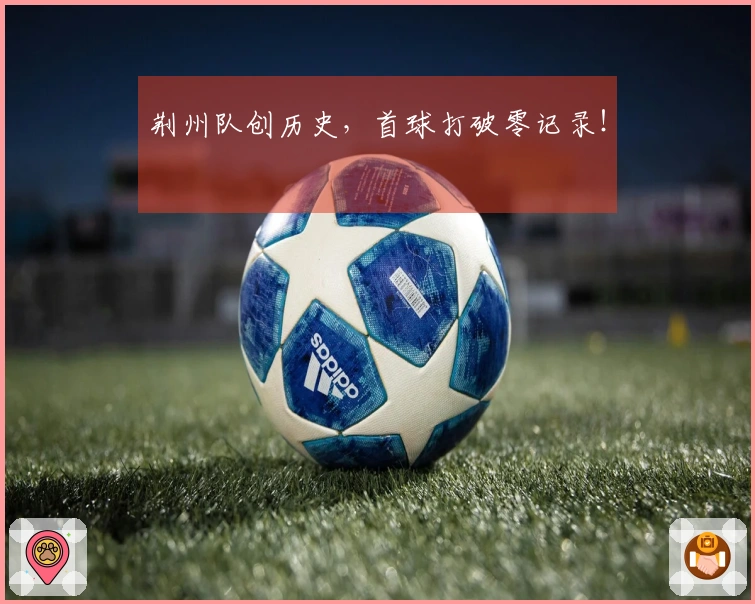 荆州队创历史，首球打破零记录！