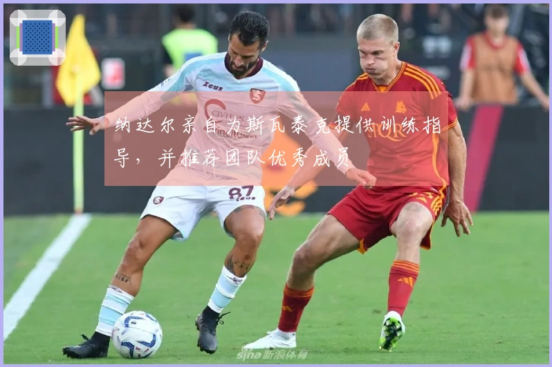 纳达尔亲自为斯瓦泰克提供训练指导，并推荐团队优秀成员