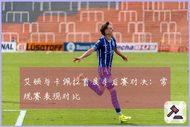 艾顿与卡佩拉首度季后赛对决：常规赛表现对比