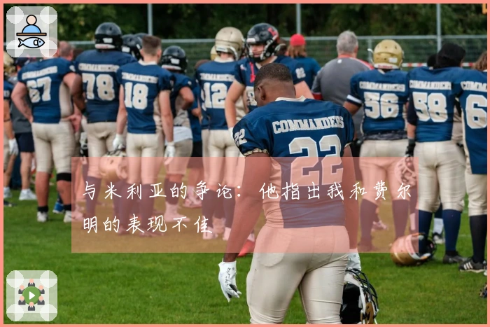 与米利亚的争论：他指出我和费尔明的表现不佳