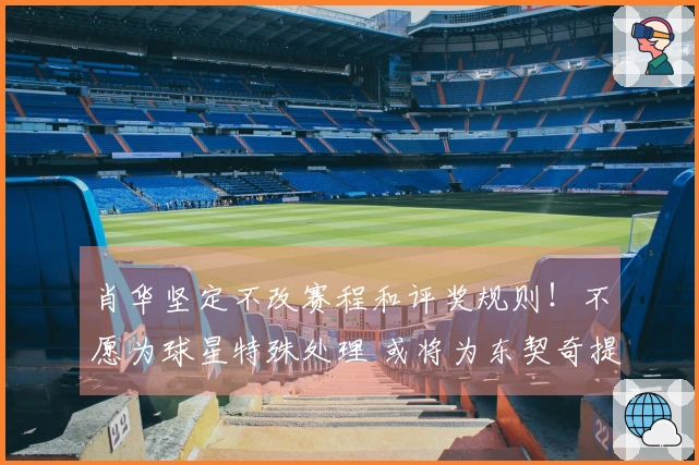 肖华坚定不改赛程和评奖规则！不愿为球星特殊处理 或将为东契奇提供特例